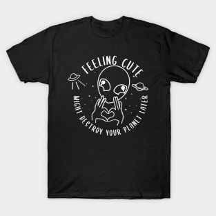 Copy of Feeling Cute Might Destroy your planet later T-Shirt